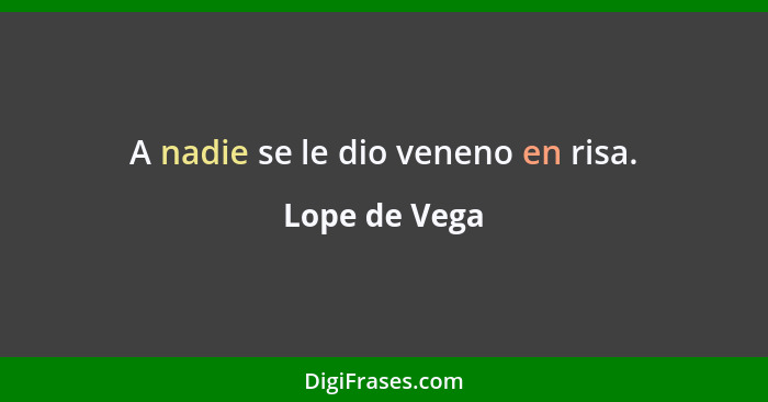 A nadie se le dio veneno en risa.... - Lope de Vega