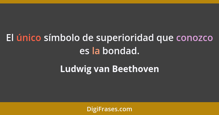 El único símbolo de superioridad que conozco es la bondad.... - Ludwig van Beethoven