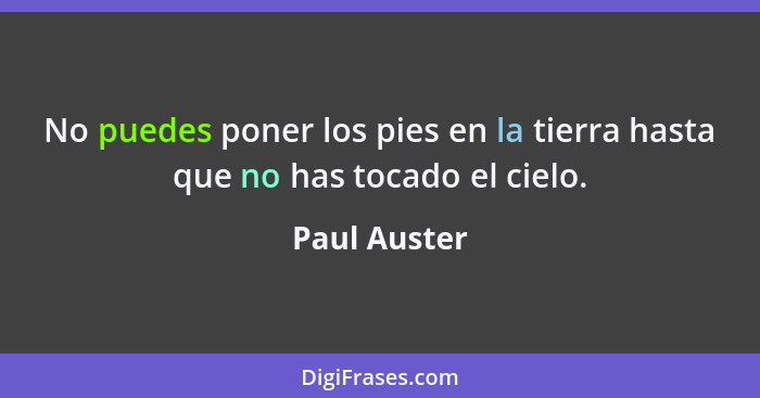 No puedes poner los pies en la tierra hasta que no has tocado el cielo.... - Paul Auster