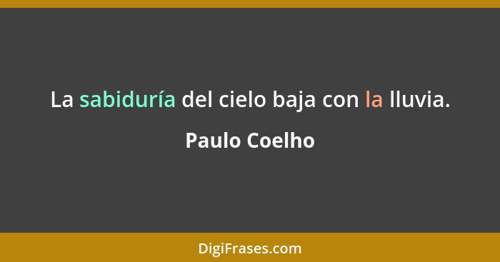 La sabiduría del cielo baja con la lluvia.... - Paulo Coelho
