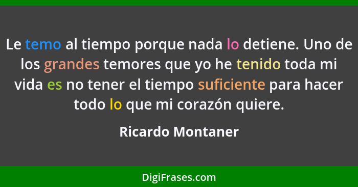 Le temo al tiempo porque nada lo detiene. Uno de los grandes temores que yo he tenido toda mi vida es no tener el tiempo suficiente... - Ricardo Montaner