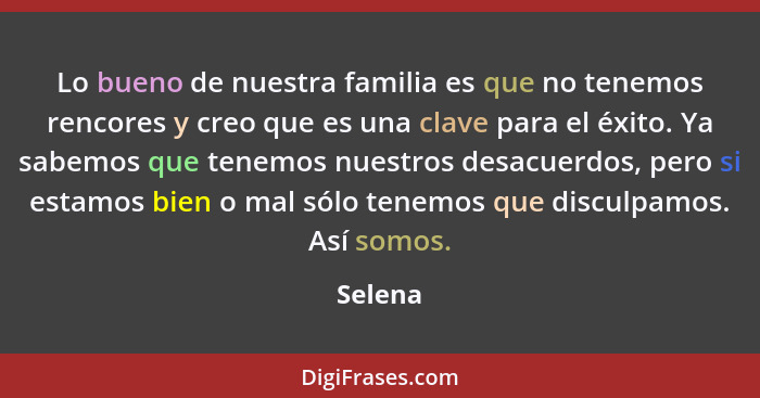 Lo bueno de nuestra familia es que no tenemos rencores y creo que es una clave para el éxito. Ya sabemos que tenemos nuestros desacuerdos, pe... - Selena