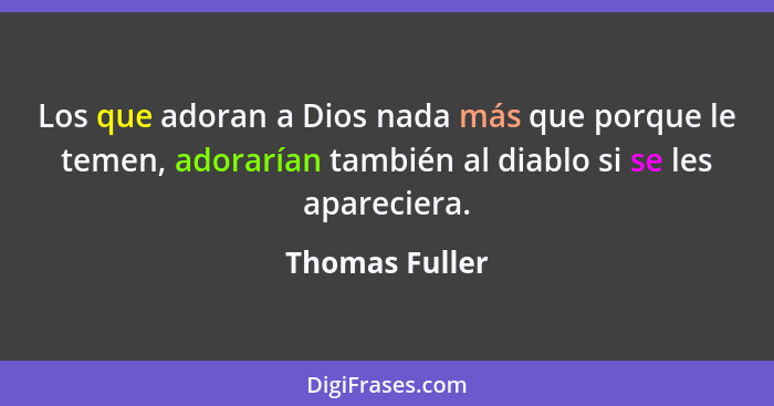 Los que adoran a Dios nada más que porque le temen, adorarían también al diablo si se les apareciera.... - Thomas Fuller