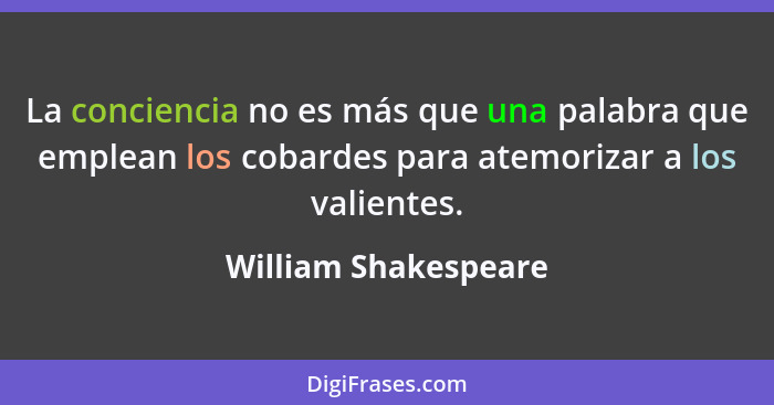 La conciencia no es más que una palabra que emplean los cobardes para atemorizar a los valientes.... - William Shakespeare