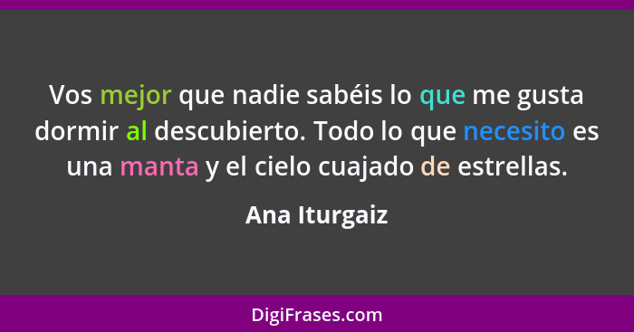 Vos mejor que nadie sabéis lo que me gusta dormir al descubierto. Todo lo que necesito es una manta y el cielo cuajado de estrellas.... - Ana Iturgaiz