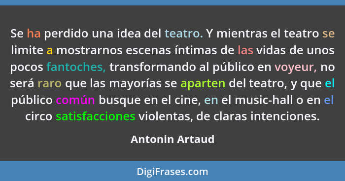 Se ha perdido una idea del teatro. Y mientras el teatro se limite a mostrarnos escenas íntimas de las vidas de unos pocos fantoches,... - Antonin Artaud