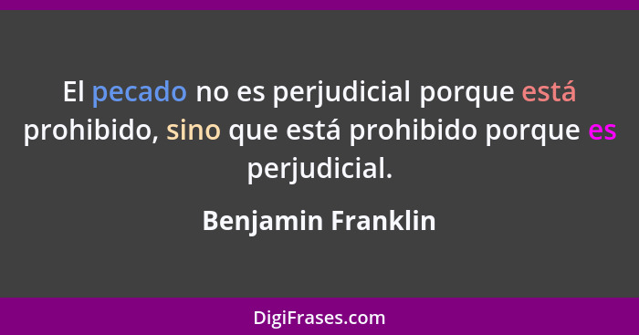 El pecado no es perjudicial porque está prohibido, sino que está prohibido porque es perjudicial.... - Benjamin Franklin