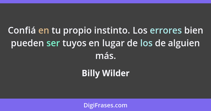 Confiá en tu propio instinto. Los errores bien pueden ser tuyos en lugar de los de alguien más.... - Billy Wilder