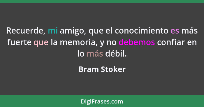 Recuerde, mi amigo, que el conocimiento es más fuerte que la memoria, y no debemos confiar en lo más débil.... - Bram Stoker