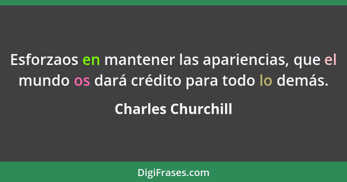 Esforzaos en mantener las apariencias, que el mundo os dará crédito para todo lo demás.... - Charles Churchill