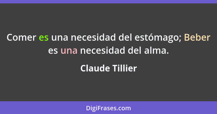 Comer es una necesidad del estómago; Beber es una necesidad del alma.... - Claude Tillier