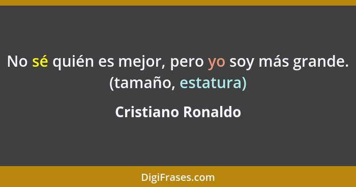 No sé quién es mejor, pero yo soy más grande. (tamaño, estatura)... - Cristiano Ronaldo