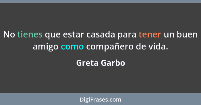 No tienes que estar casada para tener un buen amigo como compañero de vida.... - Greta Garbo