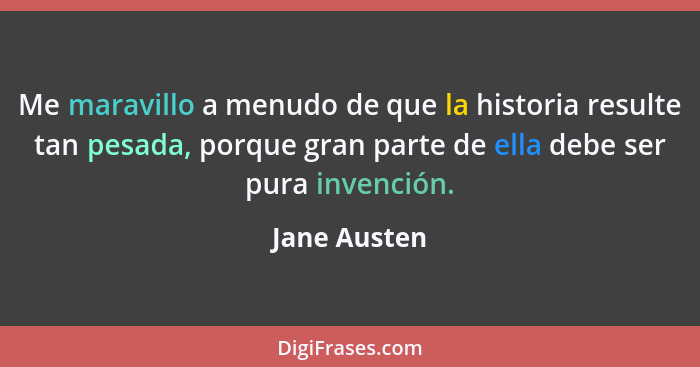 Me maravillo a menudo de que la historia resulte tan pesada, porque gran parte de ella debe ser pura invención.... - Jane Austen