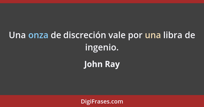 Una onza de discreción vale por una libra de ingenio.... - John Ray