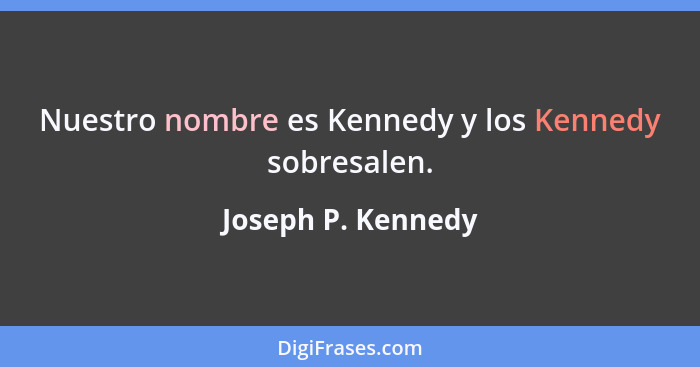 Nuestro nombre es Kennedy y los Kennedy sobresalen.... - Joseph P. Kennedy