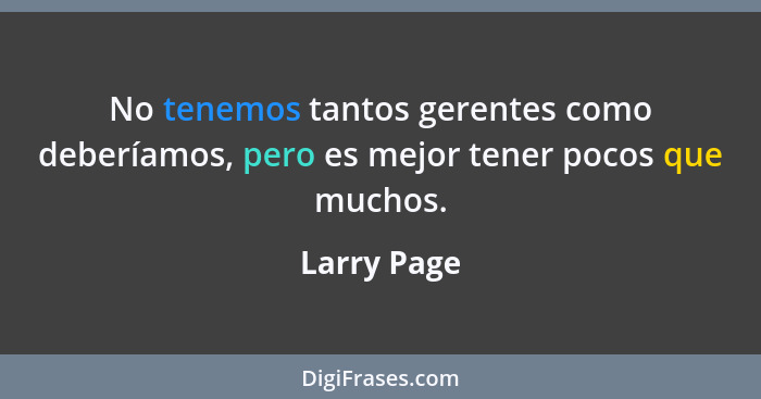 No tenemos tantos gerentes como deberíamos, pero es mejor tener pocos que muchos.... - Larry Page