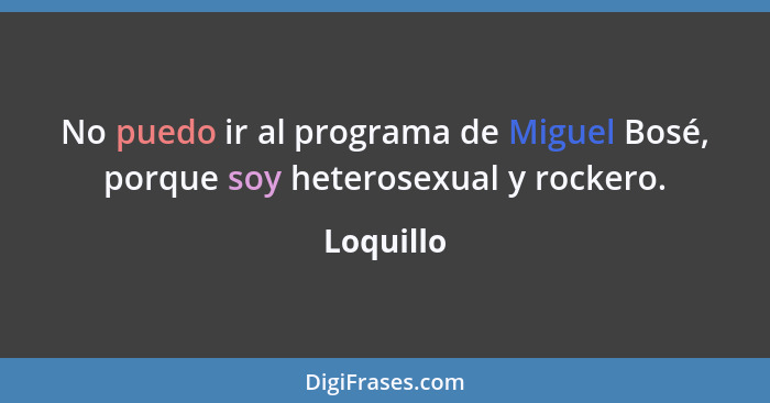 No puedo ir al programa de Miguel Bosé, porque soy heterosexual y rockero.... - Loquillo