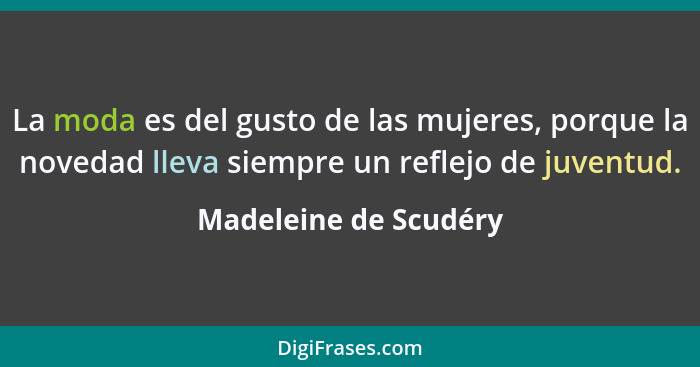 La moda es del gusto de las mujeres, porque la novedad lleva siempre un reflejo de juventud.... - Madeleine de Scudéry