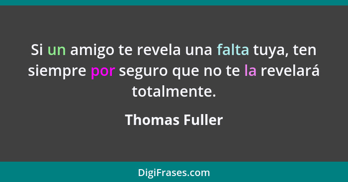 Si un amigo te revela una falta tuya, ten siempre por seguro que no te la revelará totalmente.... - Thomas Fuller