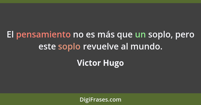 El pensamiento no es más que un soplo, pero este soplo revuelve al mundo.... - Victor Hugo