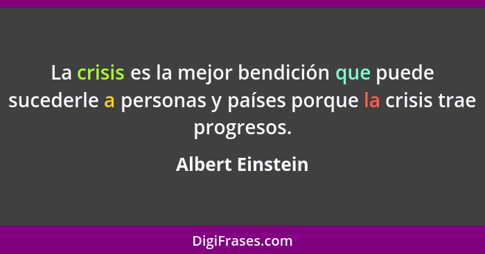 La crisis es la mejor bendición que puede sucederle a personas y países porque la crisis trae progresos.... - Albert Einstein