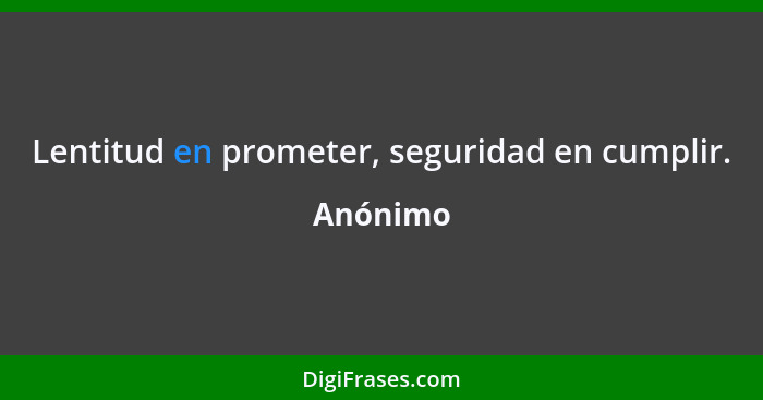 Lentitud en prometer, seguridad en cumplir.... - Anónimo