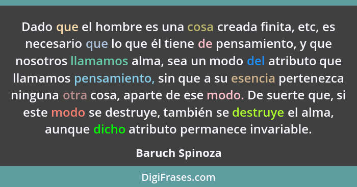 Dado que el hombre es una cosa creada finita, etc, es necesario que lo que él tiene de pensamiento, y que nosotros llamamos alma, sea... - Baruch Spinoza