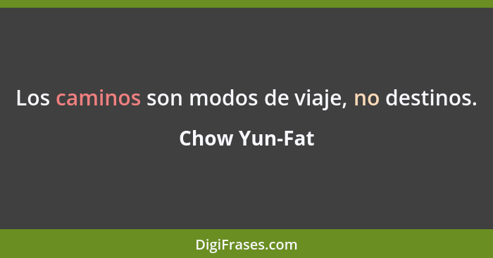 Los caminos son modos de viaje, no destinos.... - Chow Yun-Fat
