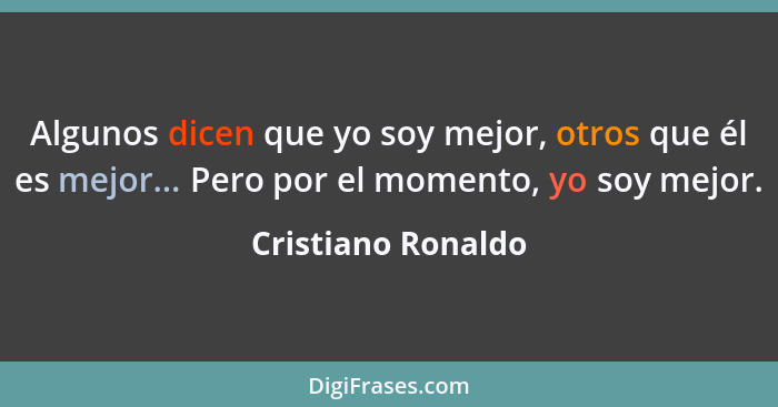 Algunos dicen que yo soy mejor, otros que él es mejor... Pero por el momento, yo soy mejor.... - Cristiano Ronaldo