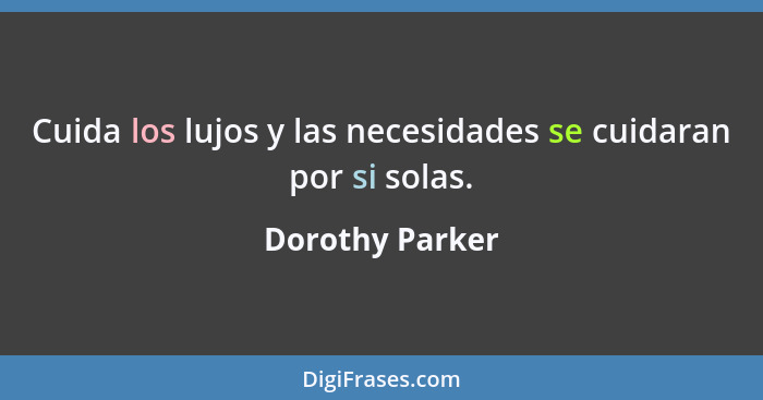 Cuida los lujos y las necesidades se cuidaran por si solas.... - Dorothy Parker