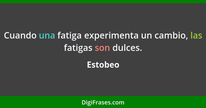 Cuando una fatiga experimenta un cambio, las fatigas son dulces.... - Estobeo