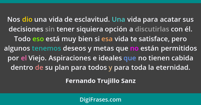 Nos dio una vida de esclavitud. Una vida para acatar sus decisiones sin tener siquiera opción a discutirlas con él. Todo eso... - Fernando Trujillo Sanz