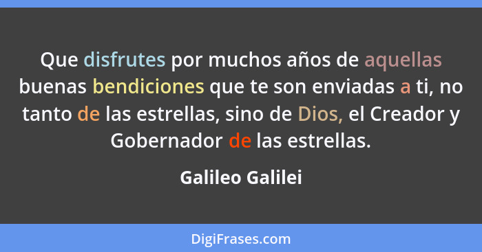 Que disfrutes por muchos años de aquellas buenas bendiciones que te son enviadas a ti, no tanto de las estrellas, sino de Dios, el C... - Galileo Galilei