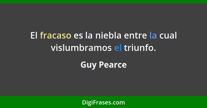 El fracaso es la niebla entre la cual vislumbramos el triunfo.... - Guy Pearce