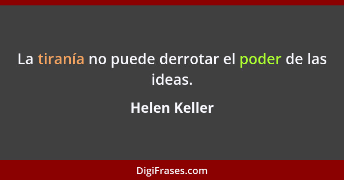 La tiranía no puede derrotar el poder de las ideas.... - Helen Keller