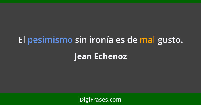 El pesimismo sin ironía es de mal gusto.... - Jean Echenoz