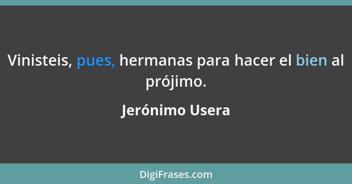 Vinisteis, pues, hermanas para hacer el bien al prójimo.... - Jerónimo Usera