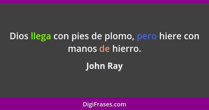 Dios llega con pies de plomo, pero hiere con manos de hierro.... - John Ray