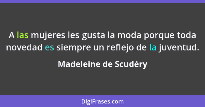 A las mujeres les gusta la moda porque toda novedad es siempre un reflejo de la juventud.... - Madeleine de Scudéry