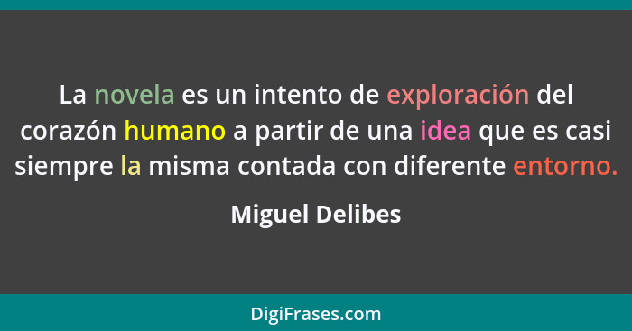 La novela es un intento de exploración del corazón humano a partir de una idea que es casi siempre la misma contada con diferente ent... - Miguel Delibes