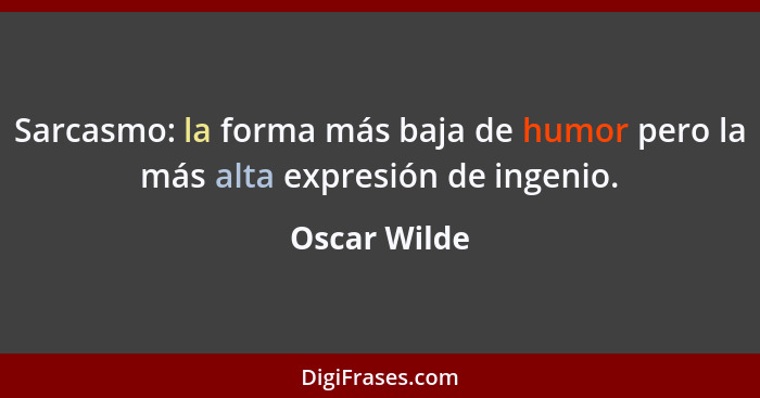 Sarcasmo: la forma más baja de humor pero la más alta expresión de ingenio.... - Oscar Wilde