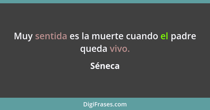 Muy sentida es la muerte cuando el padre queda vivo.... - Séneca