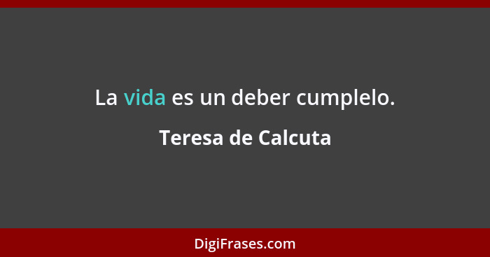 La vida es un deber cumplelo.... - Teresa de Calcuta