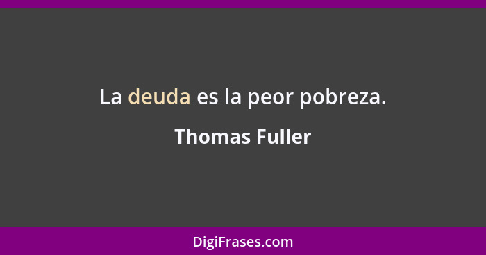 La deuda es la peor pobreza.... - Thomas Fuller