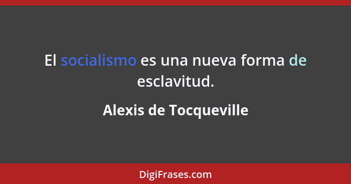 El socialismo es una nueva forma de esclavitud.... - Alexis de Tocqueville