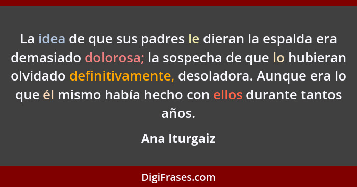 La idea de que sus padres le dieran la espalda era demasiado dolorosa; la sospecha de que lo hubieran olvidado definitivamente, desolad... - Ana Iturgaiz