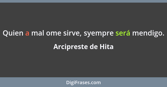 Quien a mal ome sirve, syempre será mendigo.... - Arcipreste de Hita