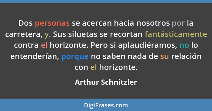 Dos personas se acercan hacia nosotros por la carretera, y. Sus siluetas se recortan fantásticamente contra el horizonte. Pero si... - Arthur Schnitzler