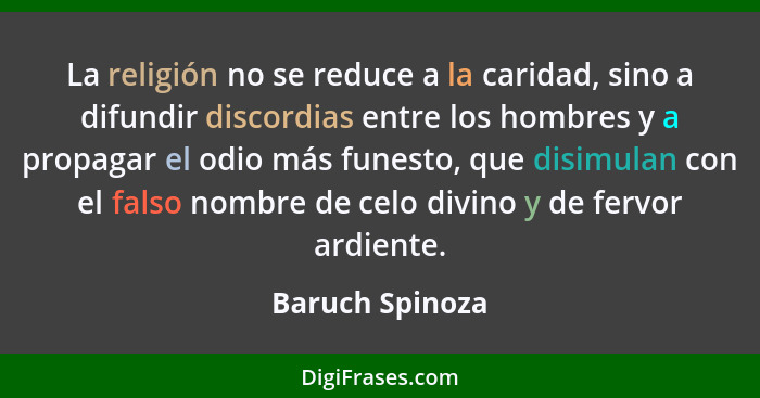 La religión no se reduce a la caridad, sino a difundir discordias entre los hombres y a propagar el odio más funesto, que disimulan c... - Baruch Spinoza